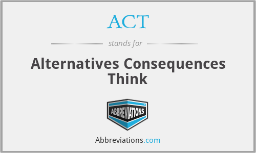 ACT - Alternatives Consequences Think