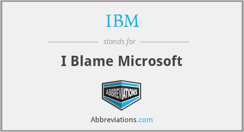 IBM - I Blame Microsoft