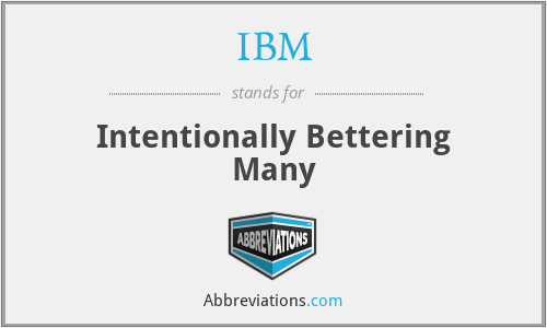 IBM - Intentionally Bettering Many