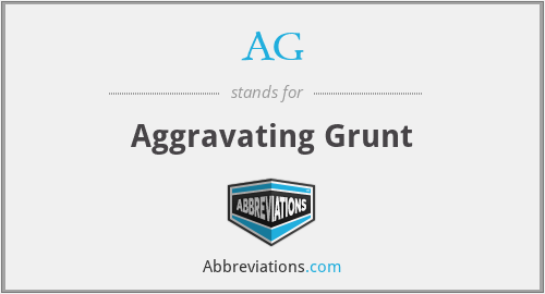AG - Aggravating Grunt