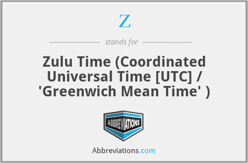 Z - Zulu Time (Coordinated Universal Time [UTC] / 'Greenwich Mean Time' )