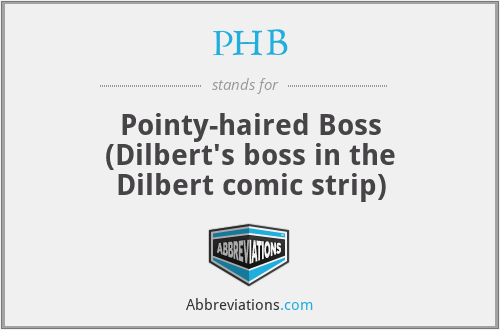 PHB - Pointy-haired Boss (Dilbert's boss in the Dilbert comic strip)