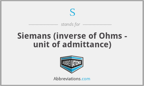 S - Siemans (inverse of Ohms - unit of admittance)