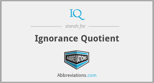 IQ - Ignorance Quotient