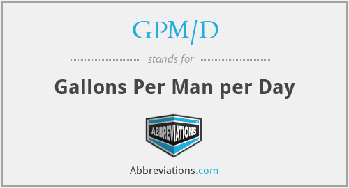 GPM/D - Gallons Per Man per Day