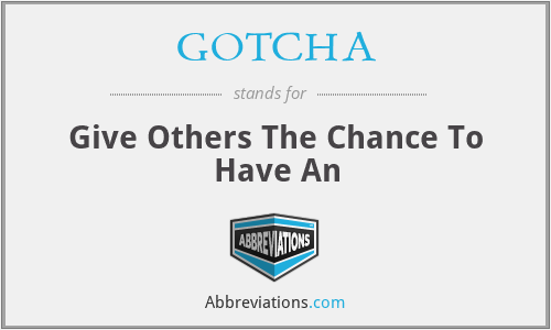 GOTCHA - Give Others The Chance To Have An
