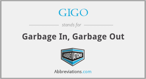 GIGO - Garbage In, Garbage Out