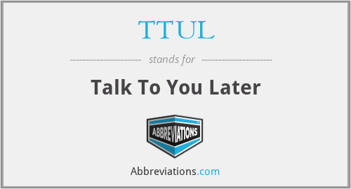 TTUL - Talk To You Later
