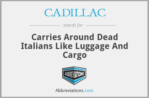 CADILLAC - Carries Around Dead Italians Like Luggage And Cargo
