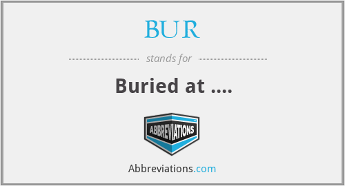 BUR - Buried at ....