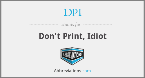 DPI - Don't Print, Idiot