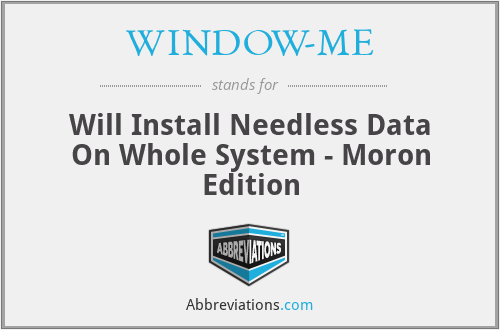 WINDOW-ME - Will Install Needless Data On Whole System - Moron Edition