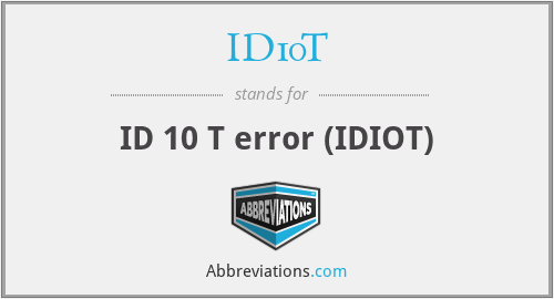 ID10T - ID 10 T error (IDIOT)