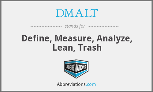 DMALT - Define, Measure, Analyze, Lean, Trash