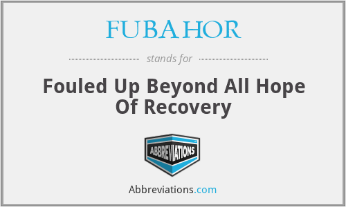 FUBAHOR - Fouled Up Beyond All Hope Of Recovery