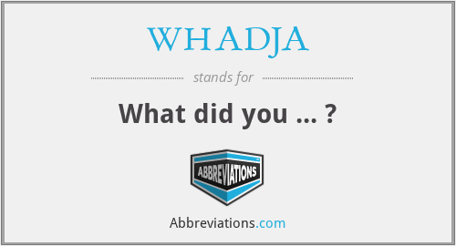WHADJA - What did you ... ?
