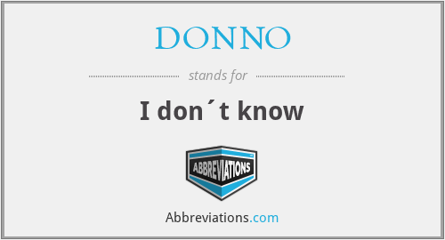 DONNO - I don´t know