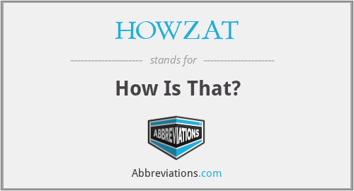 HOWZAT - How Is That?