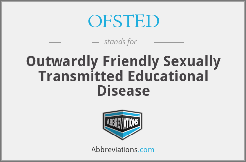 OFSTED - Outwardly Friendly Sexually Transmitted Educational Disease