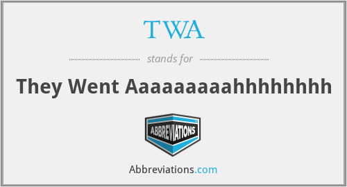 TWA - They Went Aaaaaaaaahhhhhhhh