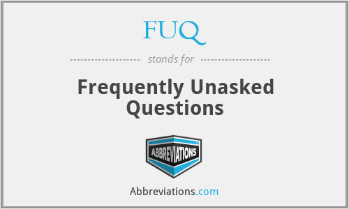 FUQ - Frequently Unasked Questions