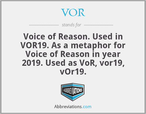 VOR - Voice of Reason. Used in VOR19. As a metaphor for Voice of Reason in year 2019. Used as VoR, vor19, vOr19.