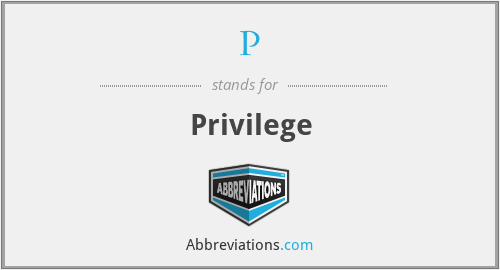 P - Privilege