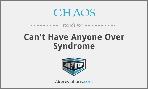 CHAOS - Can't Have Anyone Over Syndrome