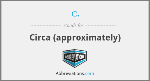 c. - Circa (approximately)