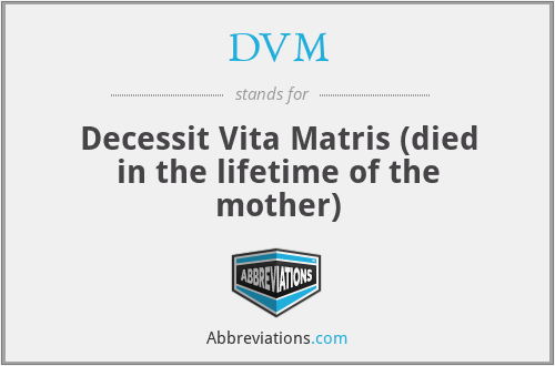 DVM - Decessit Vita Matris (died in the lifetime of the mother)