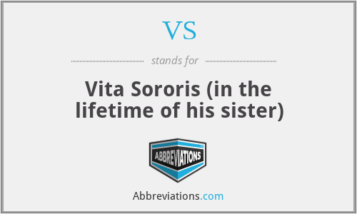 VS - Vita Sororis (in the lifetime of his sister)