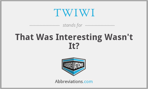 TWIWI - That Was Interesting Wasn't It?