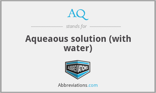 AQ - Aqueaous solution (with water)
