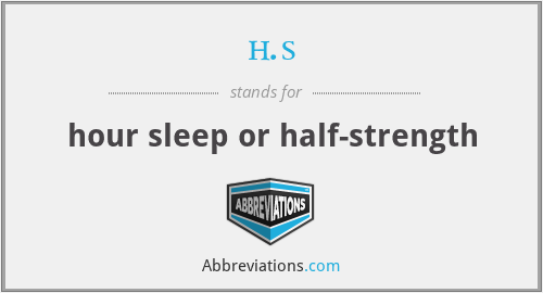h.s - hour sleep or half-strength