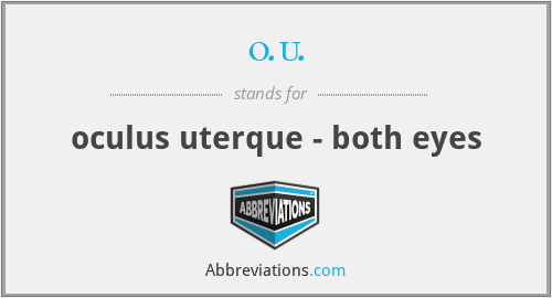 o.u. - oculus uterque - both eyes