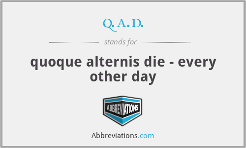 q.a.d. - quoque alternis die - every other day