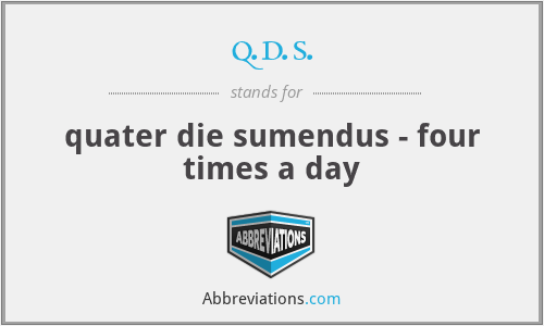 q.d.s. - quater die sumendus - four times a day