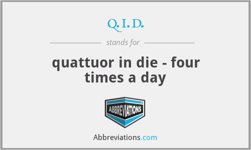 q.i.d. - quattuor in die - four times a day
