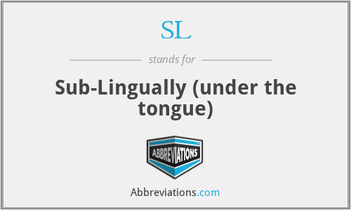 SL - Sub-Lingually (under the tongue)