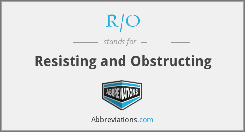 R/O - Resisting and Obstructing