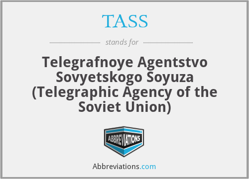 TASS - Telegrafnoye Agentstvo Sovyetskogo Soyuza (Telegraphic Agency of the Soviet Union)