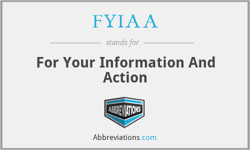 FYIAA - For Your Information And Action