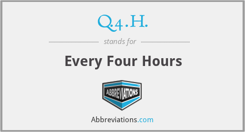 Q.4.H. - Every Four Hours