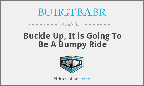 BUIIGTBABR - Buckle Up, It is Going To Be A Bumpy Ride