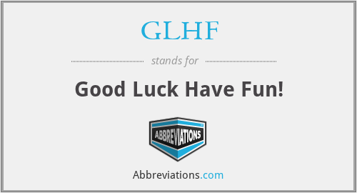GLHF - Good Luck Have Fun!