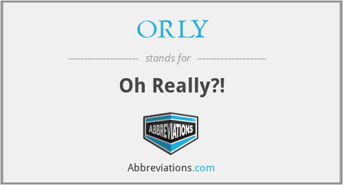 ORLY - Oh Really?!