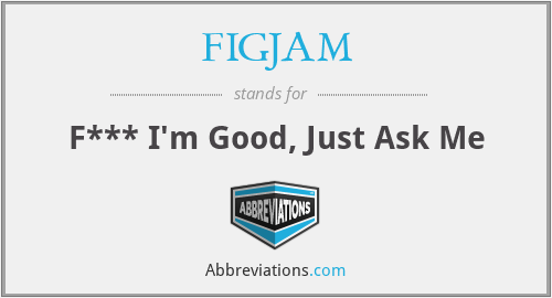 FIGJAM - F*** I'm Good, Just Ask Me