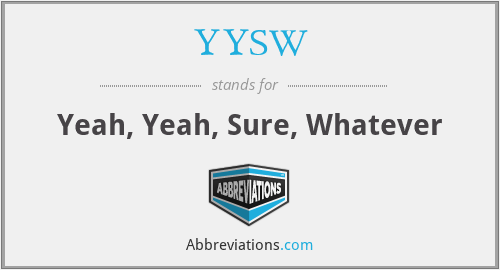YYSW - Yeah, Yeah, Sure, Whatever