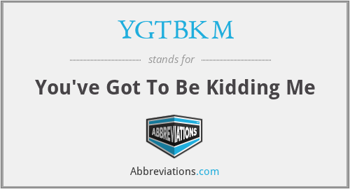 YGTBKM - You've Got To Be Kidding Me