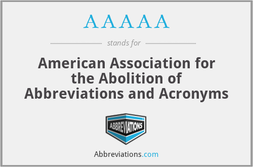 AAAAA - American Association for the Abolition of Abbreviations and Acronyms